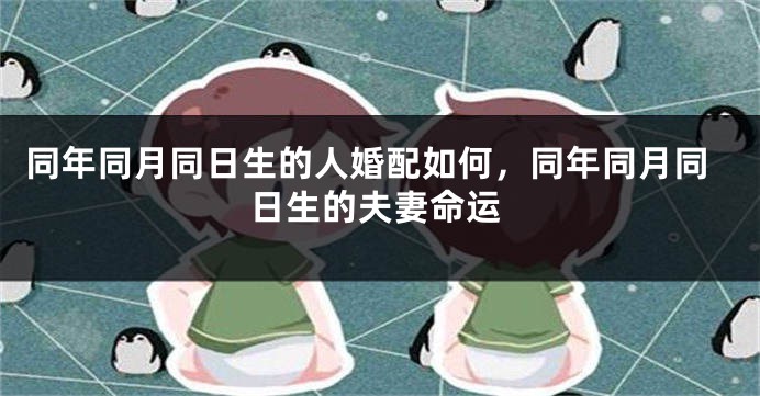 同年同月同日生的人婚配如何，同年同月同日生的夫妻命运