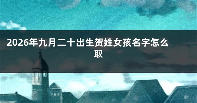2026年九月二十出生贺姓女孩名字怎么取