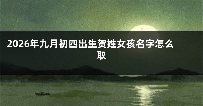 2026年九月初四出生贺姓女孩名字怎么取