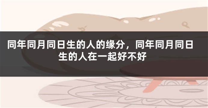 同年同月同日生的人的缘分，同年同月同日生的人在一起好不好