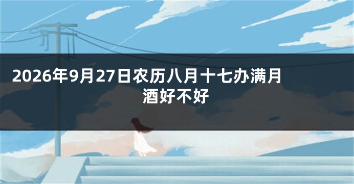 2026年9月27日农历八月十七办满月酒好不好