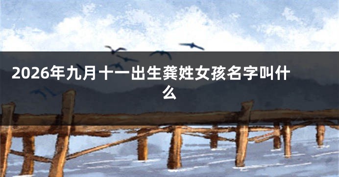 2026年九月十一出生龚姓女孩名字叫什么