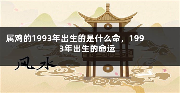 属鸡的1993年出生的是什么命，1993年出生的命运