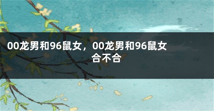 00龙男和96鼠女，00龙男和96鼠女合不合