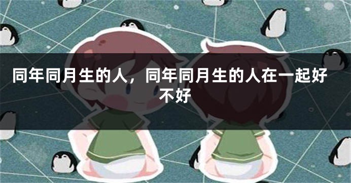 同年同月生的人，同年同月生的人在一起好不好
