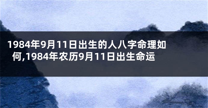 1984年9月11日出生的人八字命理如何,1984年农历9月11日出生命运