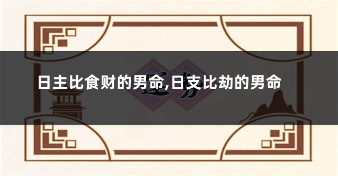 日主比食财的男命,日支比劫的男命