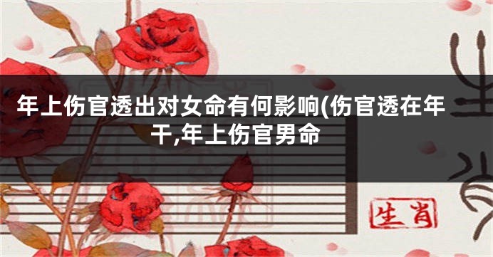 年上伤官透出对女命有何影响(伤官透在年干,年上伤官男命