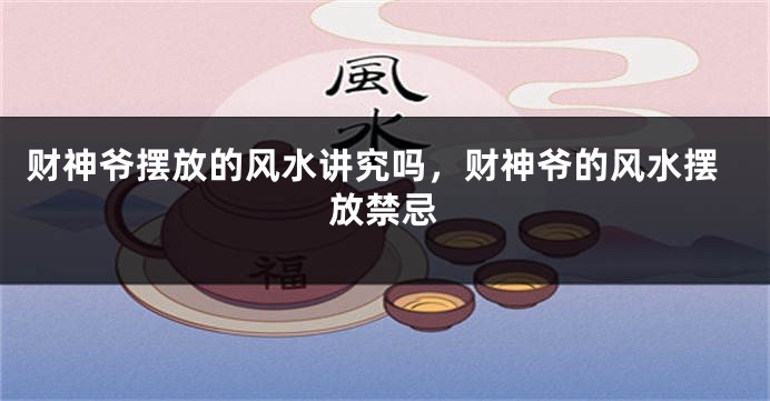 财神爷摆放的风水讲究吗，财神爷的风水摆放禁忌