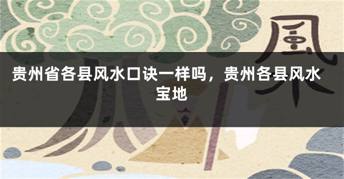 贵州省各县风水口诀一样吗，贵州各县风水宝地
