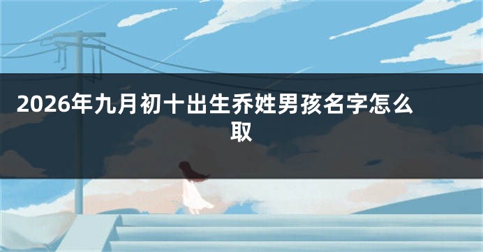 2026年九月初十出生乔姓男孩名字怎么取