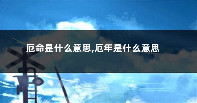 厄命是什么意思,厄年是什么意思