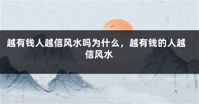 越有钱人越信风水吗为什么,越有钱的人越信风水