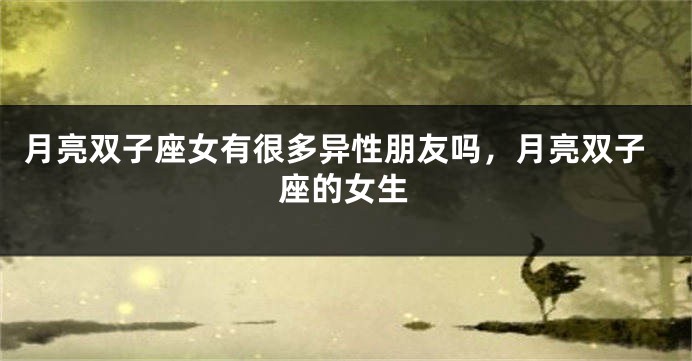 月亮双子座女有很多异性朋友吗，月亮双子座的女生