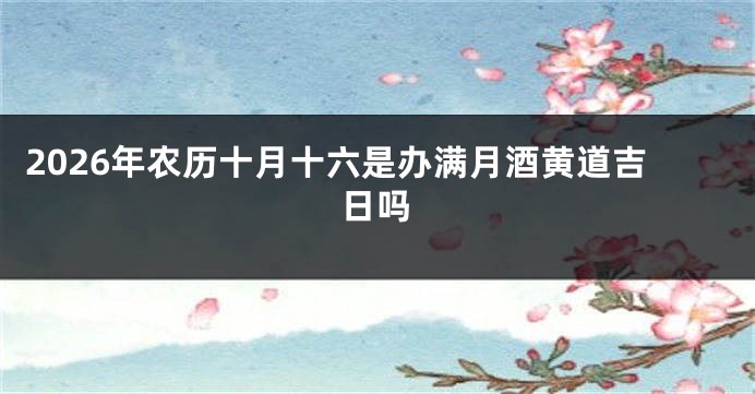 2026年农历十月十六是办满月酒黄道吉日吗
