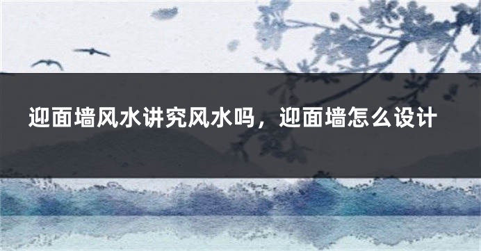 迎面墙风水讲究风水吗，迎面墙怎么设计