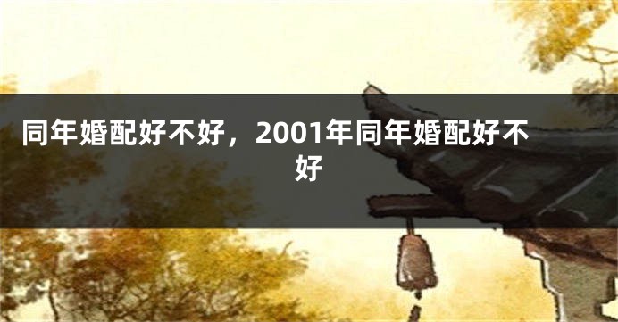 同年婚配好不好,2001年同年婚配好不好