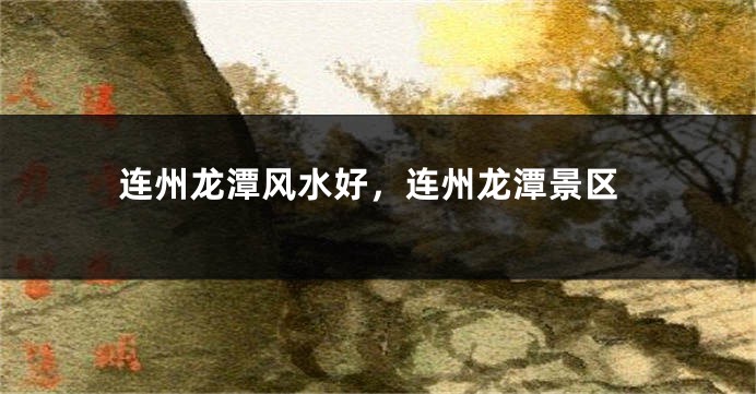 连州龙潭风水好，连州龙潭景区