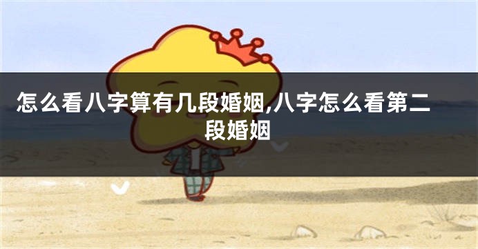 怎么看八字算有几段婚姻,八字怎么看第二段婚姻