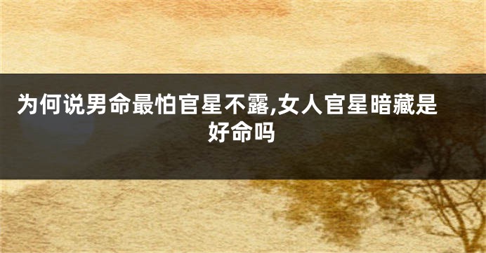 为何说男命最怕官星不露,女人官星暗藏是好命吗