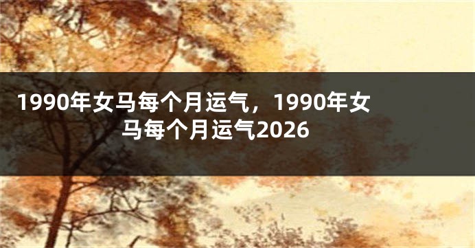 1990年女马每个月运气,1990年女马每个月运气2026