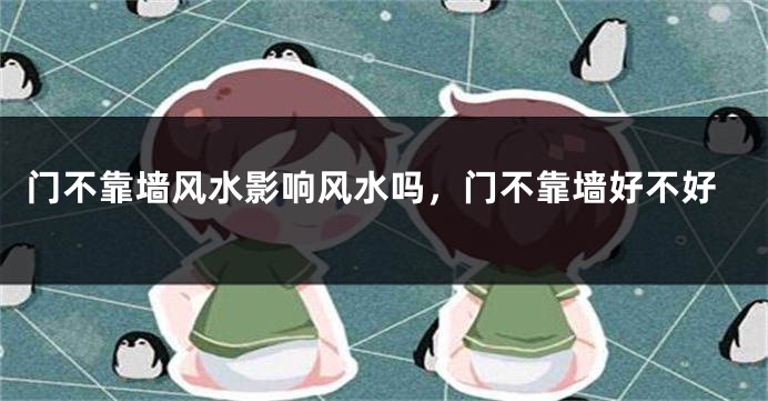 门不靠墙风水影响风水吗，门不靠墙好不好