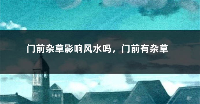 门前杂草影响风水吗,门前有杂草