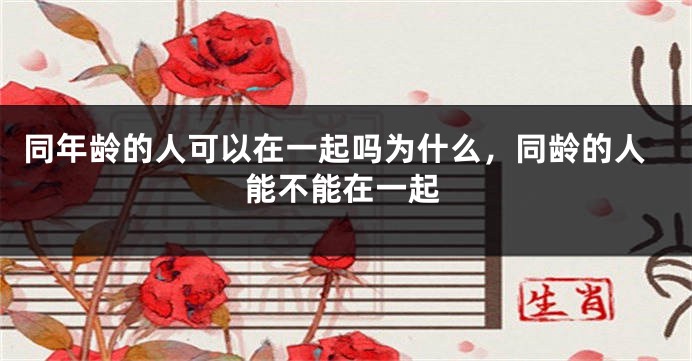 同年龄的人可以在一起吗为什么，同龄的人能不能在一起