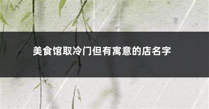 美食馆取冷门但有寓意的店名字