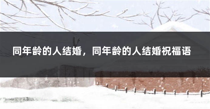 同年龄的人结婚，同年龄的人结婚祝福语