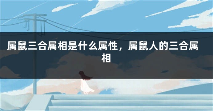 属鼠三合属相是什么属性，属鼠人的三合属相