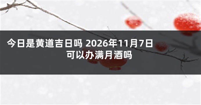 今日是黄道吉日吗 2026年11月7日可以办满月酒吗