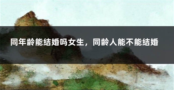 同年龄能结婚吗女生，同龄人能不能结婚