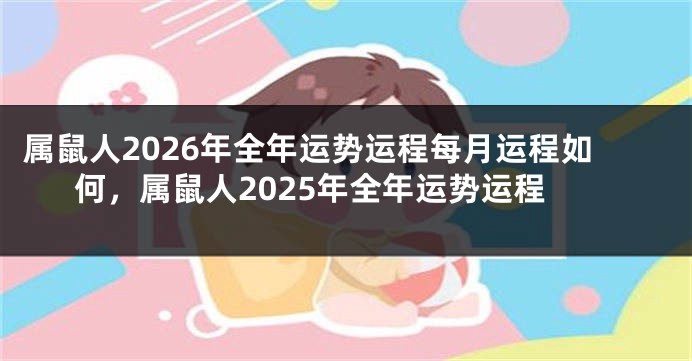 属鼠人2026年全年运势运程每月运程如何，属鼠人2025年全年运势运程