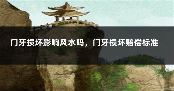 门牙损坏影响风水吗，门牙损坏赔偿标准