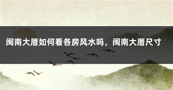 闽南大厝如何看各房风水吗,闽南大厝尺寸