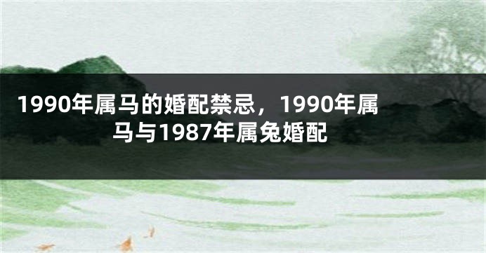 1990年属马的婚配禁忌，1990年属马与1987年属兔婚配