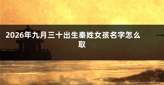 2026年九月三十出生秦姓女孩名字怎么取
