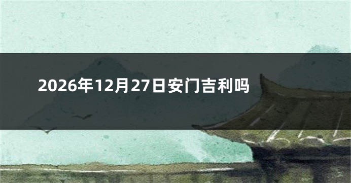 2026年12月27日安门吉利吗