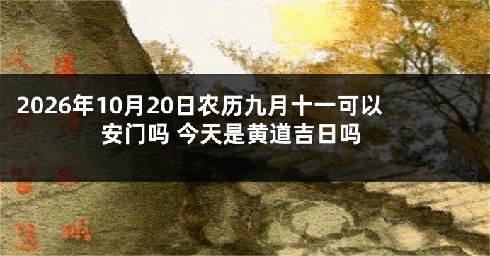 2026年10月20日农历九月十一可以安门吗 今天是黄道吉日吗