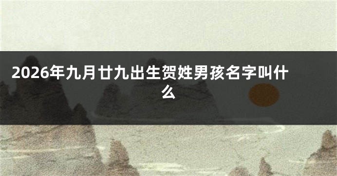 2026年九月廿九出生贺姓男孩名字叫什么