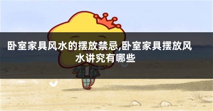 卧室家具风水的摆放禁忌,卧室家具摆放风水讲究有哪些