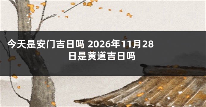 今天是安门吉日吗 2026年11月28日是黄道吉日吗
