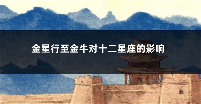 金星行至金牛对十二星座的影响