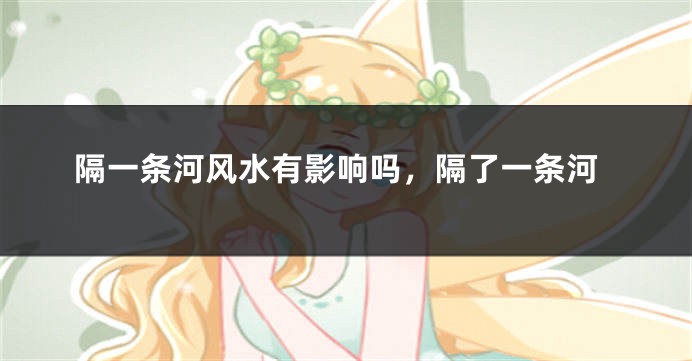 隔一条河风水有影响吗,隔了一条河