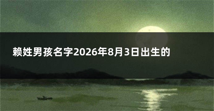 赖姓男孩名字2026年8月3日出生的
