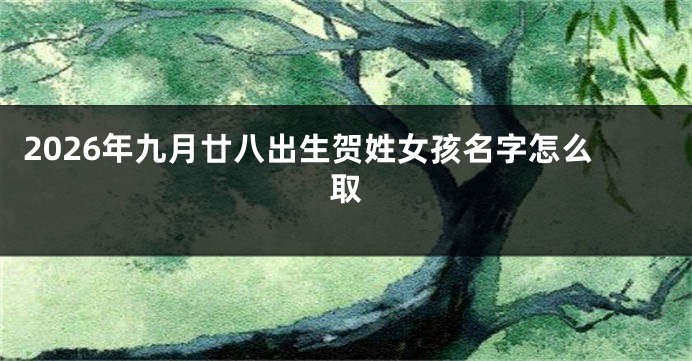 2026年九月廿八出生贺姓女孩名字怎么取