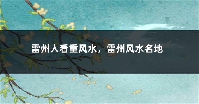 雷州人看重风水，雷州风水名地