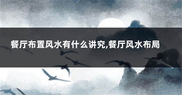 餐厅布置风水有什么讲究,餐厅风水布局