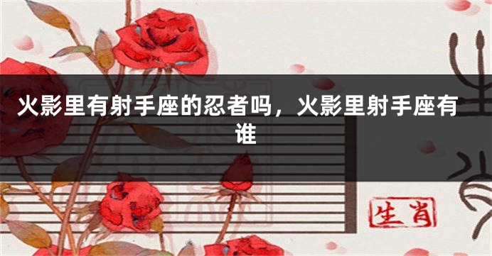 火影里有射手座的忍者吗，火影里射手座有谁